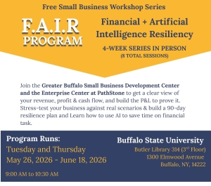 inancial + Artificial Intelligence Resiliency — part of a free small business workshop series. The four-week in-person program includes eight total sessions focused on helping business owners understand revenue, profit, cash flow, and profit-and-loss statements, while learning how to use artificial intelligence tools to save time on financial tasks and build a 90-day business resiliency plan.  The program is presented by the Greater Buffalo Small Business Development Center and the Enterprise Center at Path